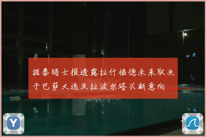 据泰晤士报透露拉什福德未来取决于巴萨大选及拉波尔塔买断意向