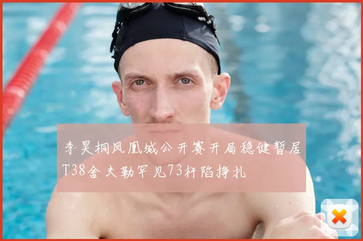 李昊桐凤凰城公开赛开局稳健暂居T38舍夫勒罕见73杆陷挣扎