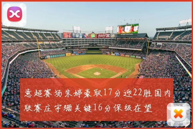 意超赛场朱婷豪取17分迎22胜国内联赛庄宇珊关键16分保级在望