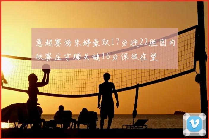 意超赛场朱婷豪取17分迎22胜国内联赛庄宇珊关键16分保级在望