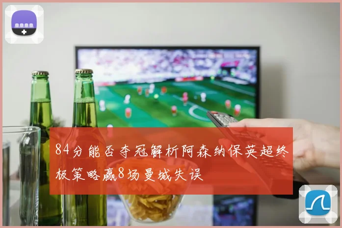 84分能否夺冠解析阿森纳保英超终极策略赢8场曼城失误