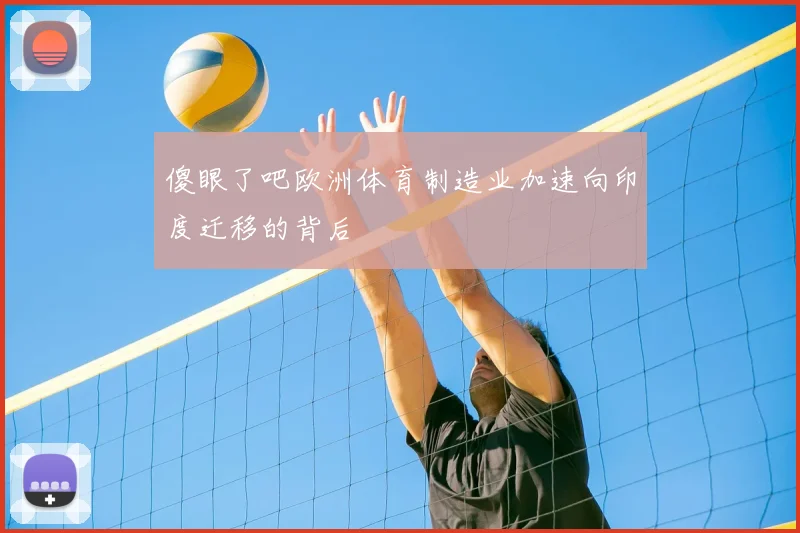 傻眼了吧欧洲体育制造业加速向印度迁移的背后