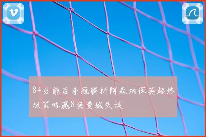 84分能否夺冠解析阿森纳保英超终极策略赢8场曼城失误